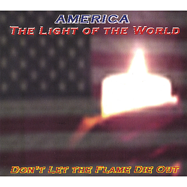 AMERICA-THE LIGHT OF THE WORLD DON'T LET THE FLAME