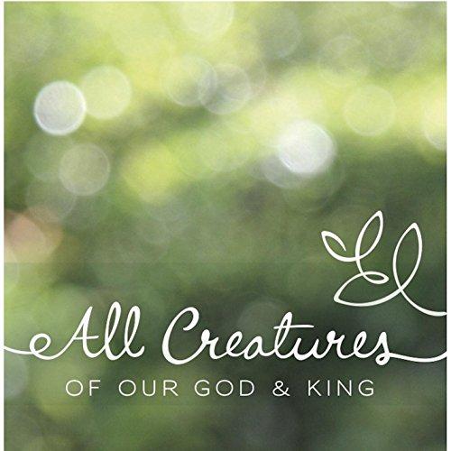 ALL CREATURES OF OUR GOD & KING