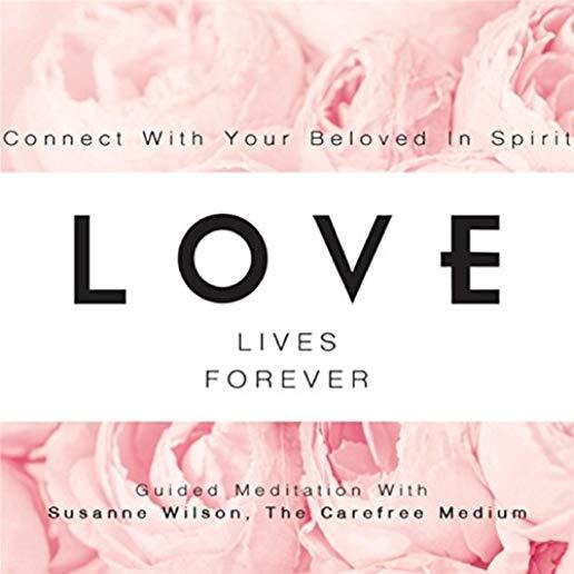 LOVE LIVES FOREVER: CONNECT WITH YOUR BELOVED IN