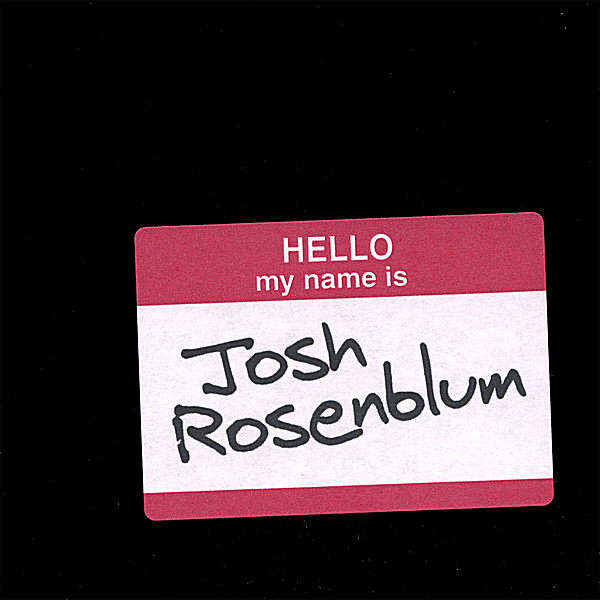 HELLO MY NAME IS JOSH ROSENBLUM