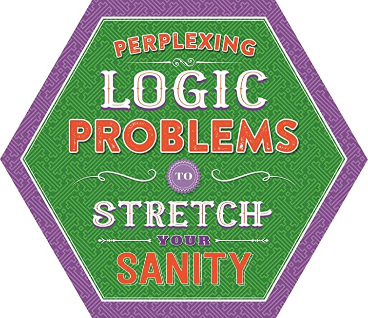 PERPLEXING LOGIC PROBLEMS TO STRETCH YOUR SANITY