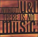 WITHOUT U&I THERE IS NO MUSIC