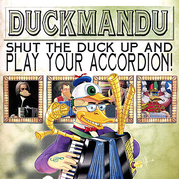 SHUT THE DUCK UP & PLAY YOUR ACCORDION