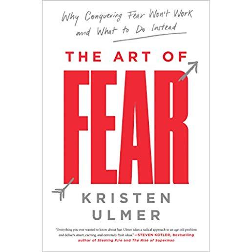 The Art of Fear: Why Conquering Fear Won't Work and What to Do Instead