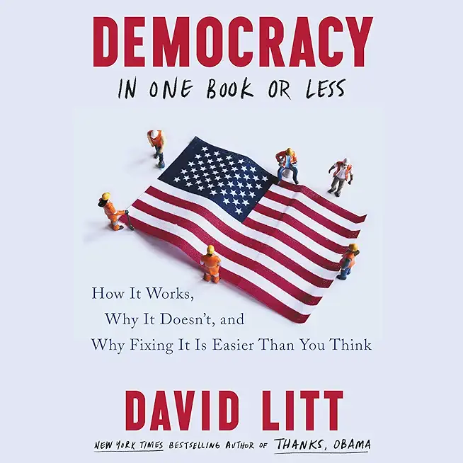 Democracy in One Book or Less: How It Works, Why It Doesn't, and Why Fixing It Is Easier Than You Think