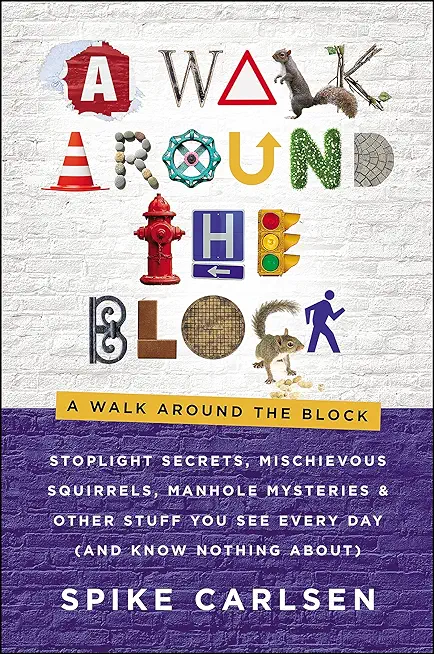 A Walk Around the Block: Stoplight Secrets, Mischievous Squirrels, Manhole Mysteries & Other Stuff You See Every Day (and Know Nothing About)