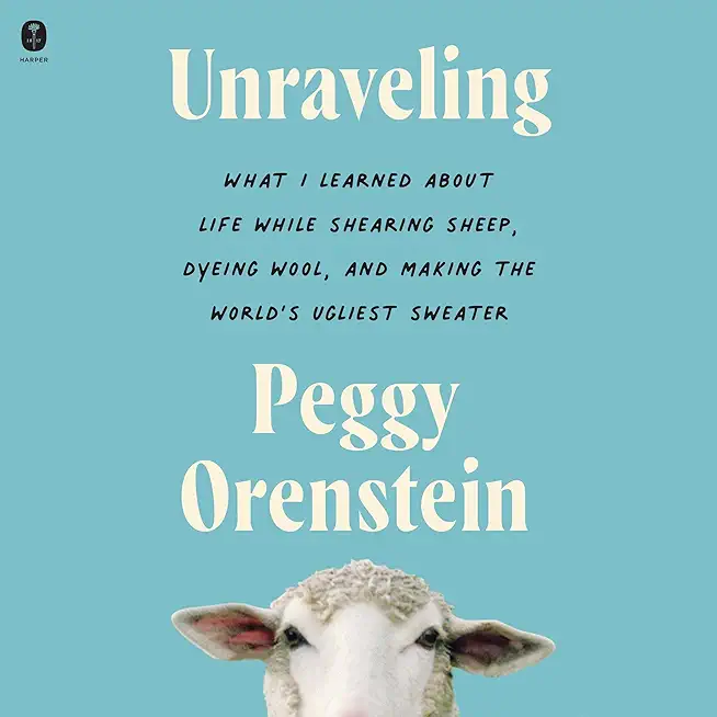 Unraveling: What I Learned about Life While Shearing Sheep, Dyeing Wool, and Making the World's Ugliest Sweater
