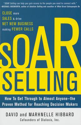 Soar Selling: How to Get Through to Almost Anyone - The Proven Method for Reaching Decision Makers