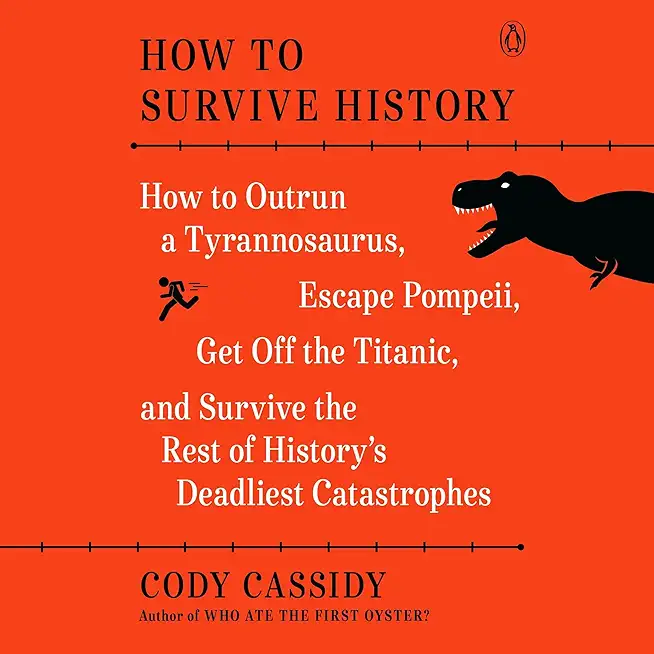 How to Survive History: How to Outrun a Tyrannosaurus, Escape Pompeii, Get Off the Titanic, and Survive the Rest of History's Deadliest Catast
