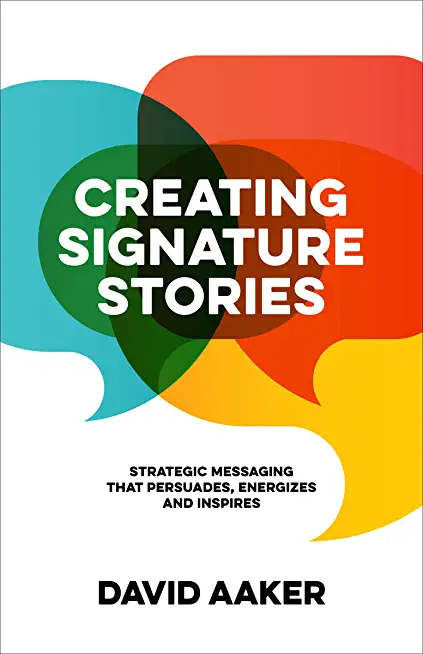 Creating Signature Stories: Strategic Messaging That Persuades, Energizes and Inspires