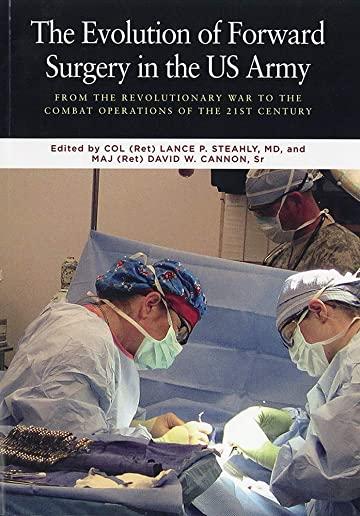 The Evolution of Forward Surgery in the U.S. Army: From the Revolutionary War to the Combat Operations of the 21st Century.