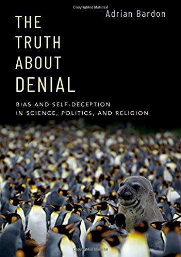 The Truth about Denial: Bias and Self-Deception in Science, Politics, and Religion