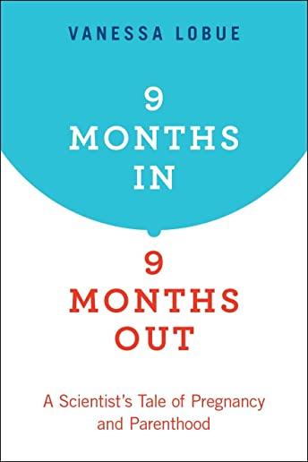 9 Months In, 9 Months Out: A Scientist's Tale of Pregnancy and Parenthood