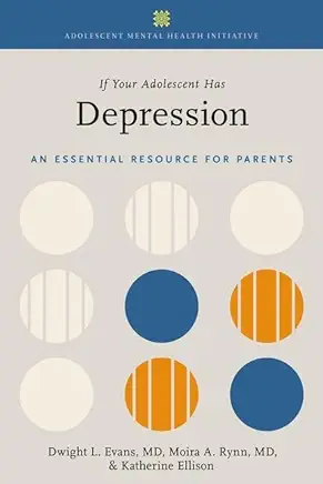 If Your Adolescent Has Depression: An Essential Resource for Parents