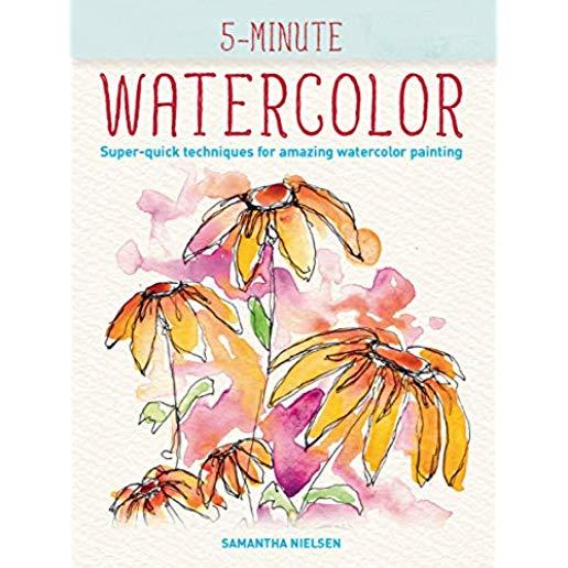 5-Minute Watercolor: Super-Quick Techniques for Amazing Watercolor Painting
