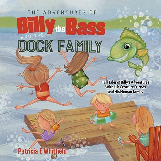 The Adventures of Billy the Bass and the Dock Family: Tall Tales of Billy's Adventures With His Creature Friends and His Human Family