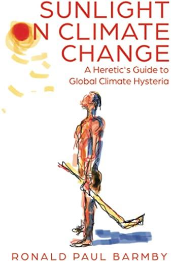 Sunlight on Climate Change: A Heretic's Guide to Global Climate Hysteria