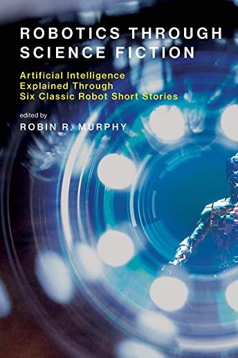 Robotics Through Science Fiction: Artificial Intelligence Explained Through Six Classic Robot Short Stories