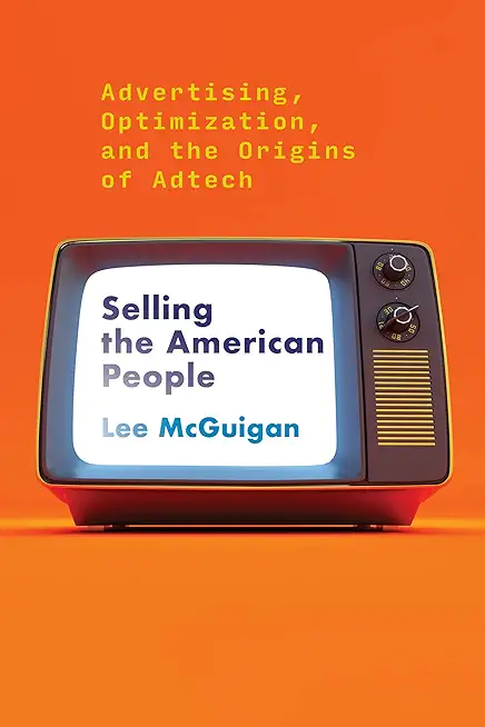 Selling the American People: Advertising, Optimization, and the Origins of Adtech