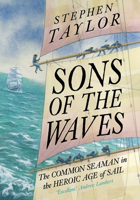 Sons of the Waves: The Common Seaman in the Heroic Age of Sail