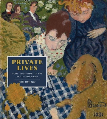 Private Lives: Home and Family in the Art of the Nabis, Paris, 1889-1900