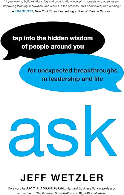 Ask: Tap Into the Hidden Wisdom of People Around You for Unexpected Breakthroughs in Leadership and Life