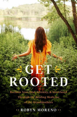 Get Rooted: Reclaim Your Soul, Ser, and Sisterhood Through the Healing Medicine of the Grandmothers
