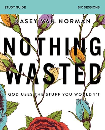 Nothing Wasted Study Guide: God Uses the Stuff You Wouldn't