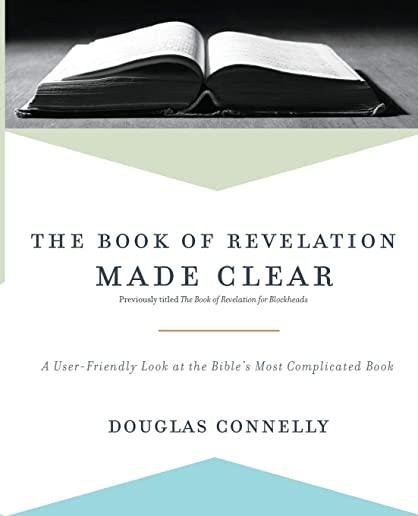 The Book of Revelation Made Clear: A User-Friendly Look at the Bible's Most Complicated Book