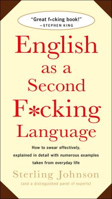English as a Second F*cking Language: How to Swear Effectively, Explained in Detail with Numerous Examples Taken from Everyday Life