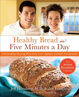 Healthy Bread in Five: 100 New Recipes Featuring Whole Grains, Fruits, Vegetables, and Gluten-Free Ingredients
