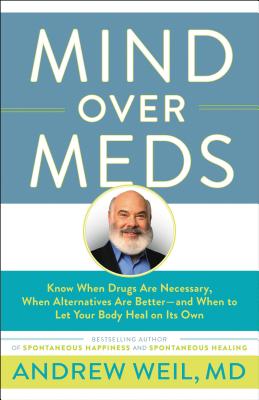Mind Over Meds: Know When Drugs Are Necessary, When Alternatives Are Better-And When to Let Your Body Heal on Its Own