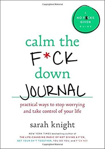Calm the F*ck Down Journal: Practical Ways to Stop Worrying and Take Control of Your Life