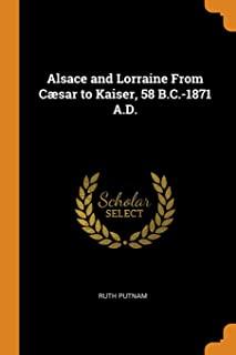 Alsace and Lorraine from CÃ¦sar to Kaiser, 58 B.C.-1871 A.D.