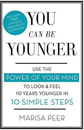 You Can Be Younger: Use the Power of Your Mind to Look and Feel 10 Years Younger in 10 Simple Steps