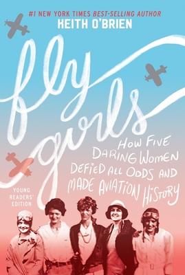 Fly Girls (Young Readers' Edition): How Five Daring Women Defied All Odds and Made Aviation History