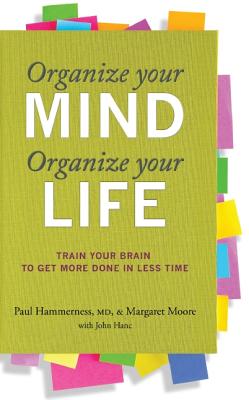 Organize Your Mind, Organize Your Life: Train Your Brain to Get More Done in Less Time