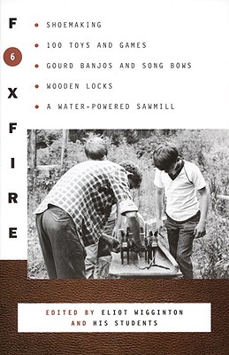 Foxfire 6: Shoemaking, 100 Toys and Games, Gourd Banjos and Song Bows, Wooden Locks, a Water-Powered Sawmill