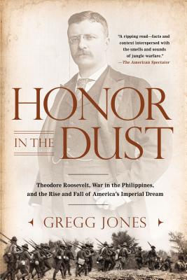 Honor in the Dust: Theodore Roosevelt, War in the Philippines, and the Rise and Fall of America's I Mperial Dream