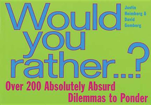 Would You Rather...: Over 200 Absolutely Absurd Dilemmas to Ponder