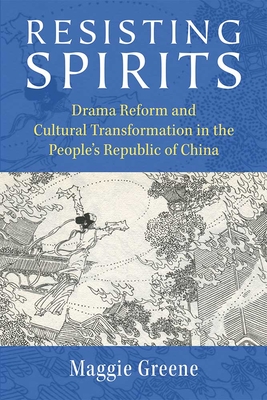 Resisting Spirits: Drama Reform and Cultural Transformation in the People's Republic of China