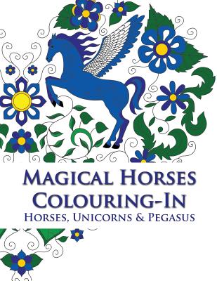 Magical Horses Colouring-In (coloring book): Adult coloring book featuring Horses, Unicorns and Pegasus set amongst floral, celestial and paisley desi