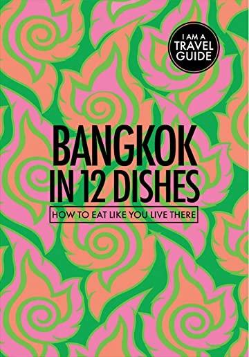 Bangkok in 12 Dishes: How to Eat Like You Live There