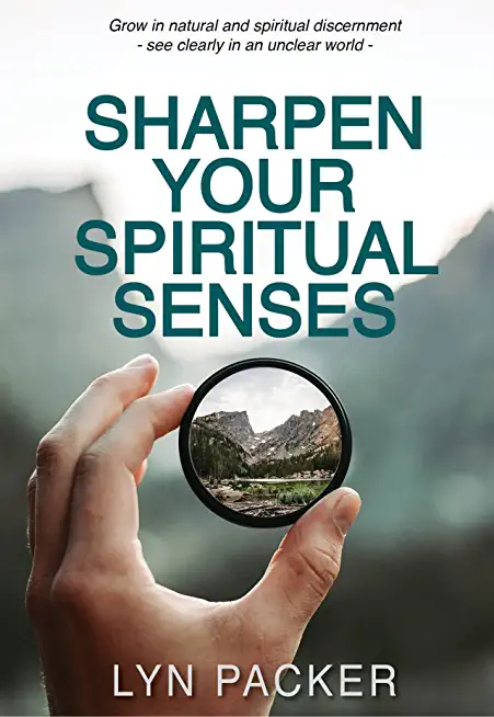 Sharpen Your Spiritual Senses: Grow in natural and spiritual discernment - see clearly in an unclear world