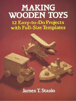 Making Wooden Toys: 12 Easy-To-Do Projects with Full-Size Templates