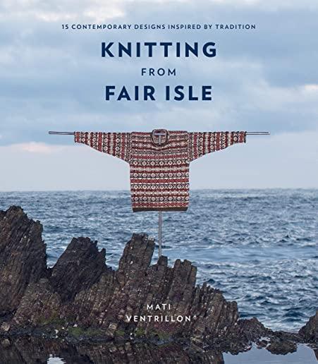 Knitting from Fair Isle: 20 Contemporary Designs Inspired by Tradition