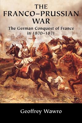 The Franco-Prussian War: The German Conquest of France in 1870 1871