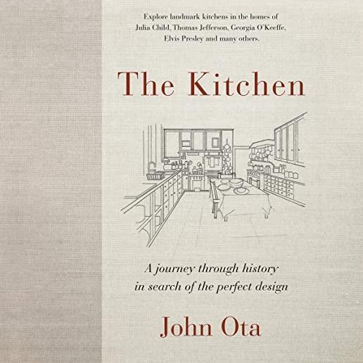 The Kitchen: A Journey Through Time-And the Homes of Julia Child, Georgia O'Keeffe, Elvis Presley and Many Others-In Search of the