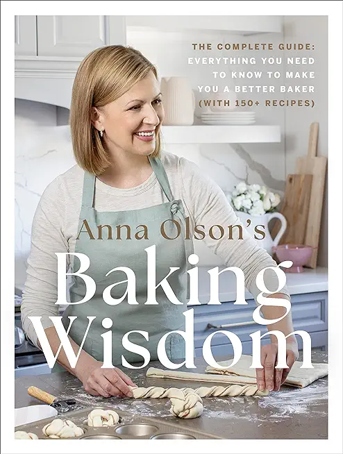 Anna Olson's Baking Wisdom: The Complete Guide: Everything You Need to Know to Make You a Better Baker (with 150+ Recipes)