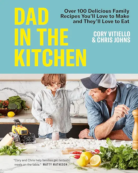 Dad in the Kitchen: Over 100 Delicious Family Recipes You'll Love to Make and They'll Love to Eat